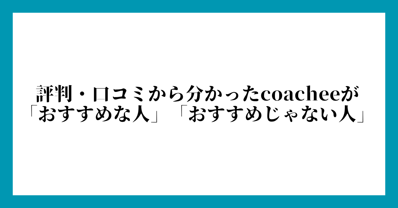 評判・口コミから分かったcoacheeが「おすすめな人」「おすすめじゃない人」