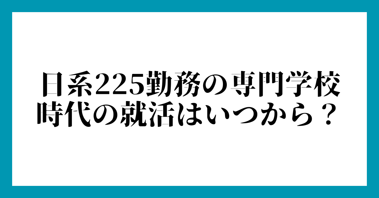 2. 日系225勤務の専門学校時代の就活はいつから?