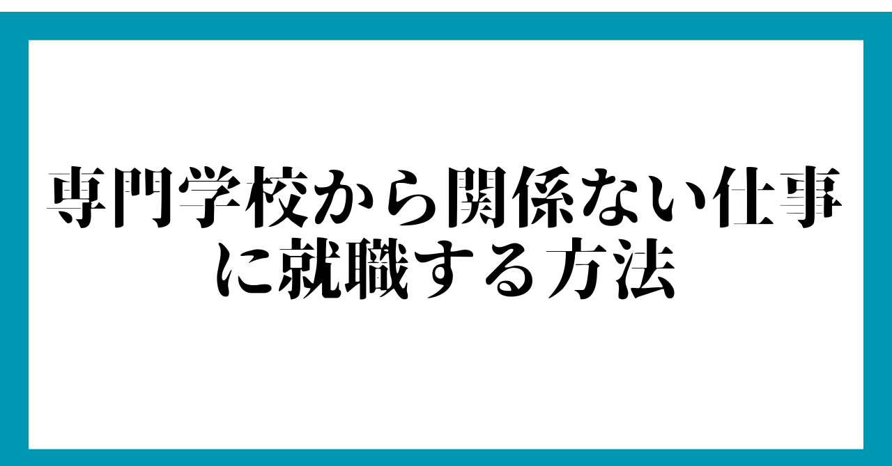 専門学校から関係ない仕事に就職する方法【大手・優良企業に就職可能】
