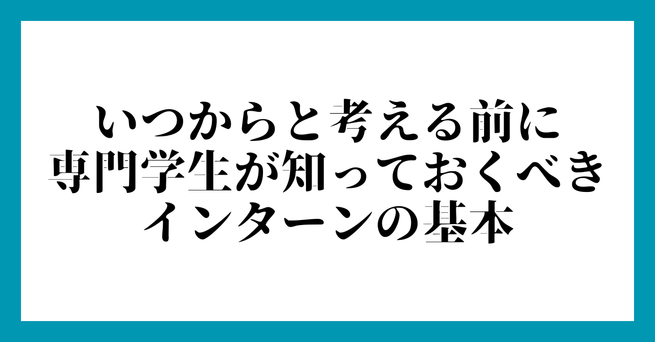 いつからと考える前に
専門学生が知っておくべき
インターンの基本