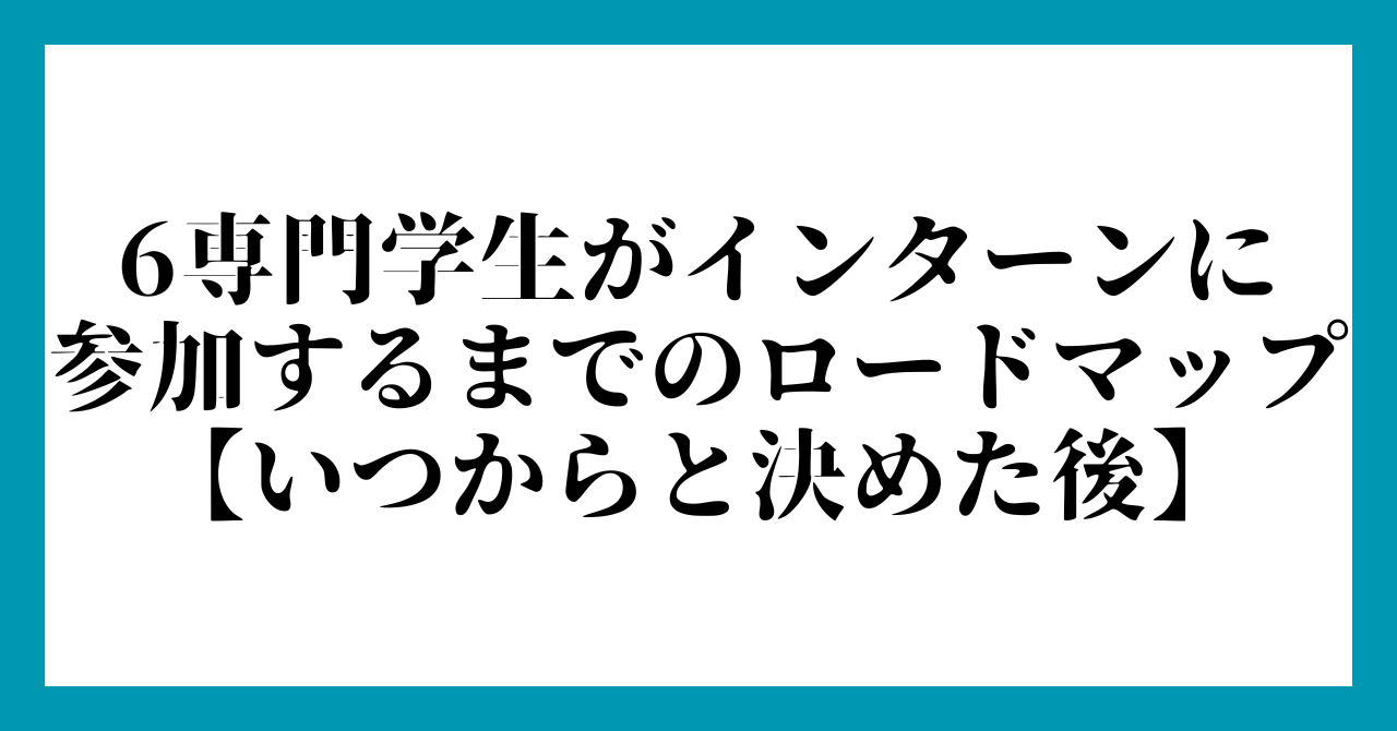 6専門学生がインターンに
参加するまでのロードマップ
【いつからと決めた後】