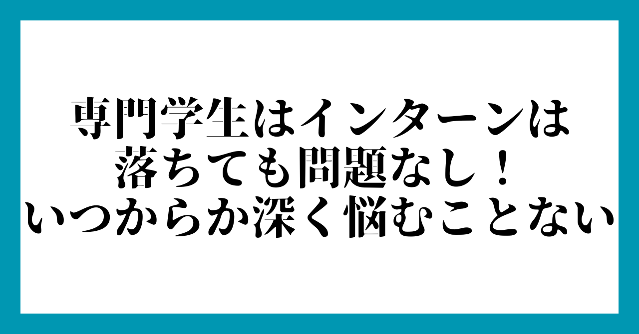 専門学生はインターンは
落ちても問題なし!
いつからか深く悩むことない