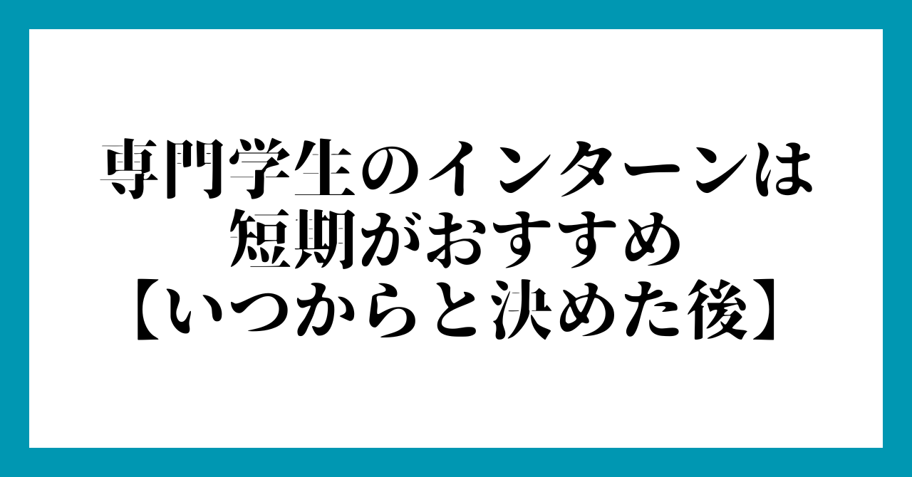 専門学生のインターンは
短期がおすすめ
【いつからと決めた後】
